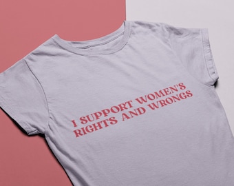 I Support Women's Rights And Wrongs - Unisex and Ladies Shirt. Multiple color choice