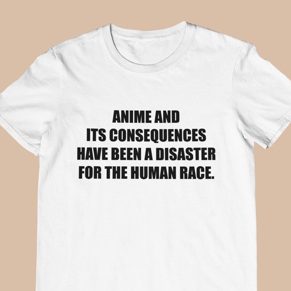 Anime and its consequences have been a disaster for the human race - Funny Unisex T-Shirt, Multiple colors. Ironic and sarcastic gift