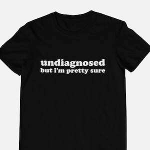 Undiagnosed, But I'm Pretty Sure - Unisex and Ladies Shirt. Multiple color choice. Funny Sayings Mental Health Shirt.