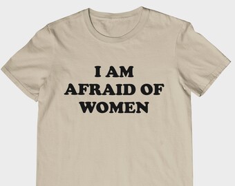 I Am Afraid of Women T-shirt - Unisex and Ladies Size. Funny meme shirt. Multiple color choice