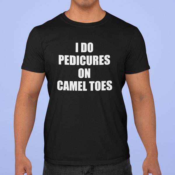 I Do Pedicures on Camel Toes - Unisex T-Shirt, Multiple colors. Funny Shirt for Men. Ironic and sarcastic shirt gift.