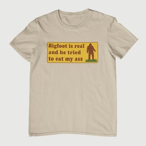 Bigfoot Is Real And He Tried To Eat My Ass Funny  - Unisex T-Shirt, Multiple colors. Funny Shirt.