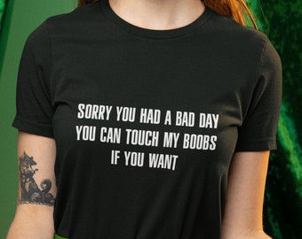 Lamento que hayas tenido un mal día. Puedes tocar mis tetas si quieres. Regalo de camisa sarcástica de arena irónica, humor de furia Meme, camiseta unisex y de mujer.