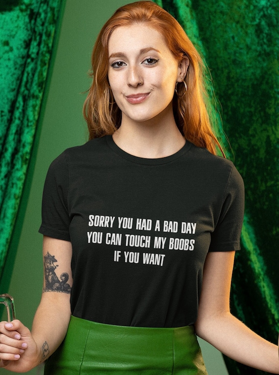 Sorry You Had A Bad Day You Can Touch My Boobs Fun T-Shirts Sorry You Had A Bad Day You Can Touch My Boobs Fun T-Shirts