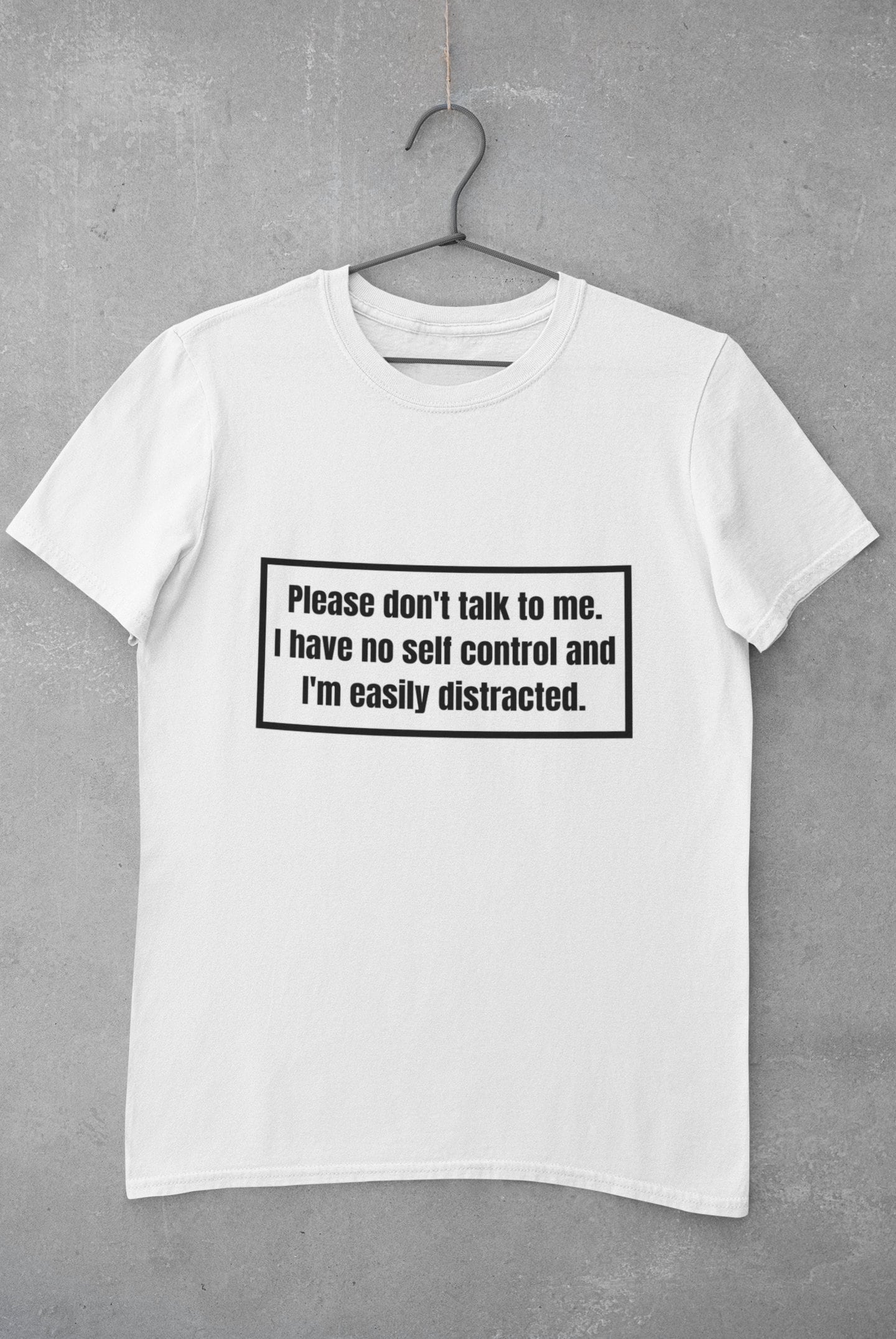 Please Don't Talk to Me, I Have No Self Control and Im Easily Distracted.  Funny, Humorous Unisex T-shirt 