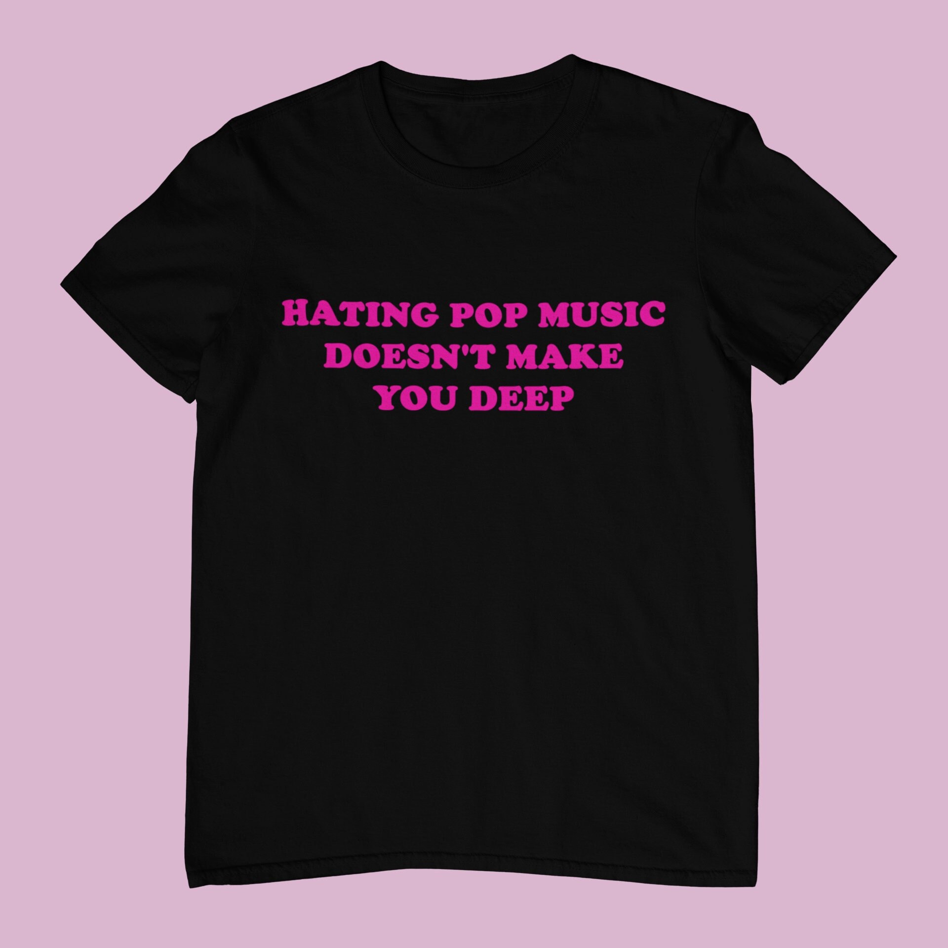 Hating Pop Music Doesn't Make You Deep - Unisex and Ladies Size. Funny Y2K meme shirt. Multiple color choice