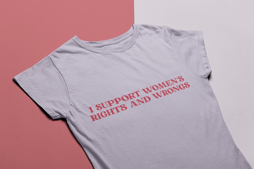 I Support Rights I Support Women's Rights and Wrongs - Unisex and Ladies Shirt. Multiple ...