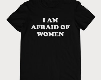 I Am Afraid of Women T-shirt - Unisex and Ladies Size. Funny meme shirt. Multiple color choice