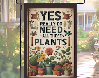 Yes I Really Do Need All These Plants Garden Flag, Funny Plant Lover Outdoor Decor, Yard Flag for Gardeners, Greenhouse or Patio Accent