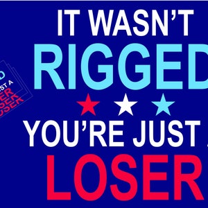 May include: A blue background with white text that reads "IT WASN'T RIGGED YOU'RE JUST A LOSER". There are three stars in the middle of the text, one red, one white, and one blue.