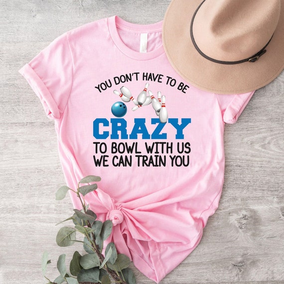 Funny Bowling Shirt,You Don't Have To Be Crazy To Bowl With Us We Can Train You Shirt,Bowling Lover Shirt,Bowling Giftowling Player Shirt,