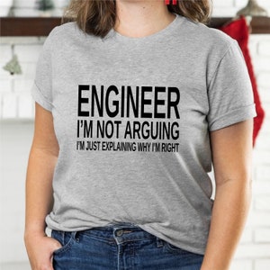 May include: Gray t-shirt with black text that reads "Engineer I'm not arguing I'm just explaining why I'm right".
