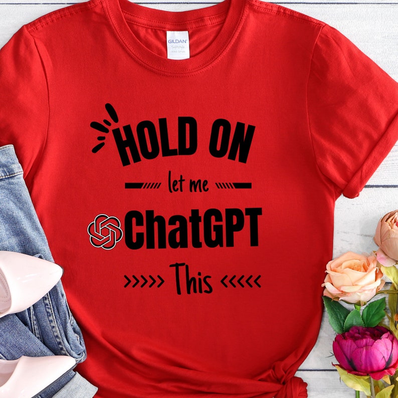 May include: Red t-shirt with black text that reads "HOLD ON let me ChatGPT This" with a stylized rose graphic.
