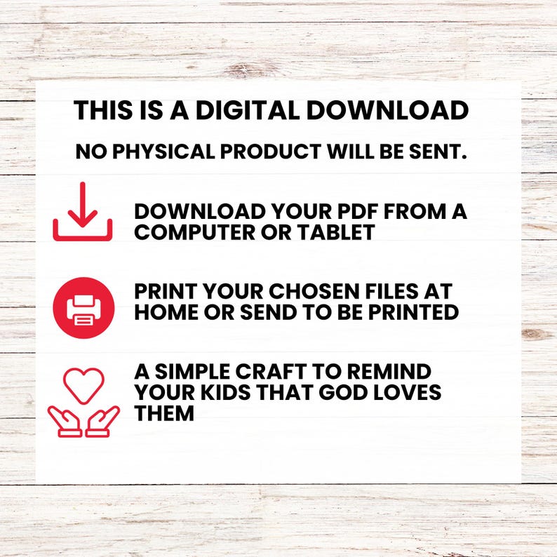 May include: White digital download graphic with red icons and text. The text reads: "THIS IS A DIGITAL DOWNLOAD. NO PHYSICAL PRODUCT WILL BE SENT. DOWNLOAD YOUR PDF FROM A COMPUTER OR TABLET. PRINT YOUR CHOSEN FILES AT HOME OR SEND TO BE PRINTED. A SIMPLE CRAFT TO REMIND YOUR KIDS THAT GOD LOVES THEM."