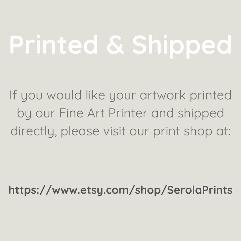 May include: Text on a white background that reads "Printed & Shipped".  If you would like your artwork printed by our Fine Art Printer and shipped directly, please visit our print shop at: https://www.etsy.com/shop/SerolaPrints
