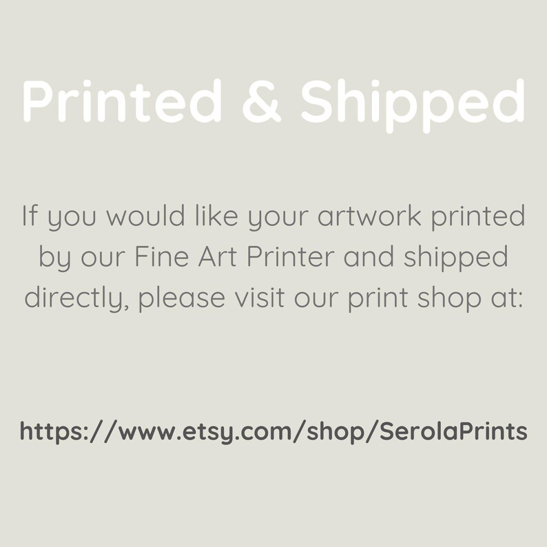 May include: Text on a white background that reads "Printed & Shipped". If you would like your artwork printed by our Fine Art Printer and shipped directly, please visit our print shop at: https://www.etsy.com/shop/SerolaPrints