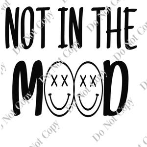 May include: Black and white graphic design with the text "NOT IN THE MOOD" and two smiley faces with X's for eyes.