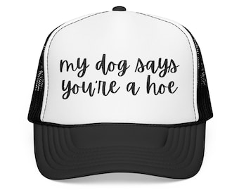 My Dog Says Youre a Hoe Foam Trucker Hat | Sassy Script