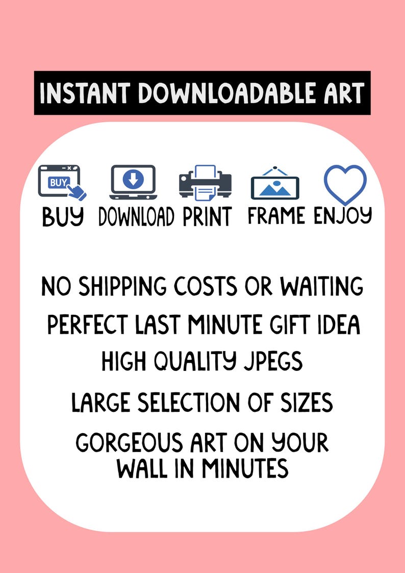 May include: A pink and white graphic with the text "INSTANT DOWNLOADABLE ART". It includes icons for buying, downloading, printing, framing, and enjoying art. Text promotes high-quality JPEGs and a large selection of sizes.