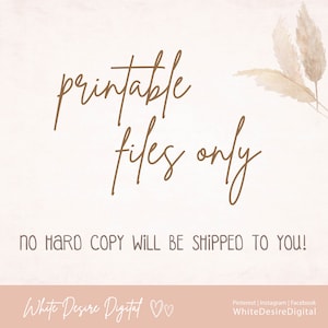 May include: A digital download graphic with the text "printable files only" in brown cursive font. The text "No hard copy will be shipped to you!" is below the cursive text in black font. The graphic has a light pink background with a white texture. The bottom of the graphic has the text "White Desire Digital" in brown cursive font with two hearts.