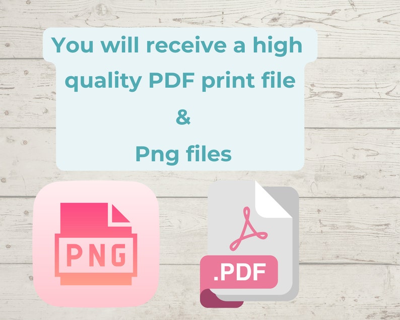 May include: You will receive a high quality PDF print file & Png files.  The image shows a pink icon with the word PNG and a gray icon with the word PDF.