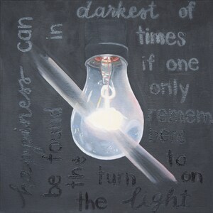 May include: A painting of a light bulb with a pencil crossing through it. The background is black with white text that reads "Happiness can be found in the darkest of times if one only remembers to turn on the light."