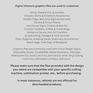 Puede incluir: Texto sobre un fondo blanco que enumera varios art&iacute;culos que se pueden personalizar con archivos gr&aacute;ficos digitales. El texto incluye camisas, sudaderas, sudaderas con capucha, mamelucos, banderas de jard&iacute;n, almohadas, letreros de granjas, vasos personalizados, calcoman&iacute;as, recortes, &aacute;lbumes de recortes, art&iacute;culos para fiestas, bolsas de playa, bolsas de mano y mochilas. El texto tambi&eacute;n menciona que los archivos se utilizan com&uacute;nmente con Cricut Design Space, Silhouette Studio, CorelDRAW, Adobe Illustrator, Inkscape, Making the Cut, Sure Cuts A Lot, y varias otras m&aacute;quinas de corte de vinilo, impresoras de sublimaci&oacute;n, y m&aacute;s. El texto tambi&eacute;n incluye una advertencia de que los archivos proporcionados con el dise&ntilde;o que selecciona son compatibles con su m&aacute;quina de corte espec&iacute;fica, impresora de sublimaci&oacute;n, etc., antes de comprar. El texto tambi&eacute;n incluye una declaraci&oacute;n de que en la mayor&iacute;a de los casos, no se ofrecen reembolsos por productos descargados.