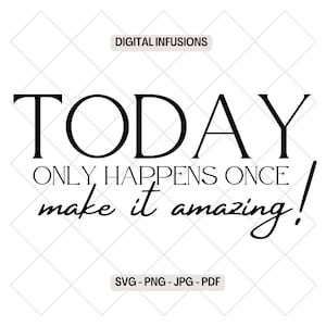 Today Only Happens Once, Make it Amazing!  Inspirational & Motivational SVG - PNG Design Files for Cutting, Printing and Sublimation