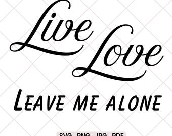 Live, Love, Leave Me Alone, Sarcastic SVG & PNG