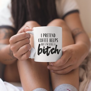 I Pretend Coffee Helps Mug, But I am Still a Bitch Coffee Cup, Mugs with Sayings, Gifts for her, Funny Mug, I Pretend Coffee Helps But