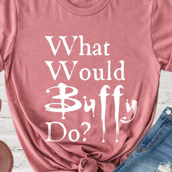 What would Buffy do, Buffy The Vampire Slayer Shirt, Buffy Quote Tee, Buffy Fan Gift, Buffy TV Show