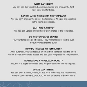 May include: FAQ about printable templates.  You can edit the wording, background color, and font.  You can add your own photos to the templates.  Templates don't expire and are accessible even if your event is months away.  After purchase, you will receive an email with a link to create a free account to access and edit your templates.  This is a digital download only.  You can print at home, online, or at a local print shop.  Use BELLABOO10 for 10% off orders of $49 or more!