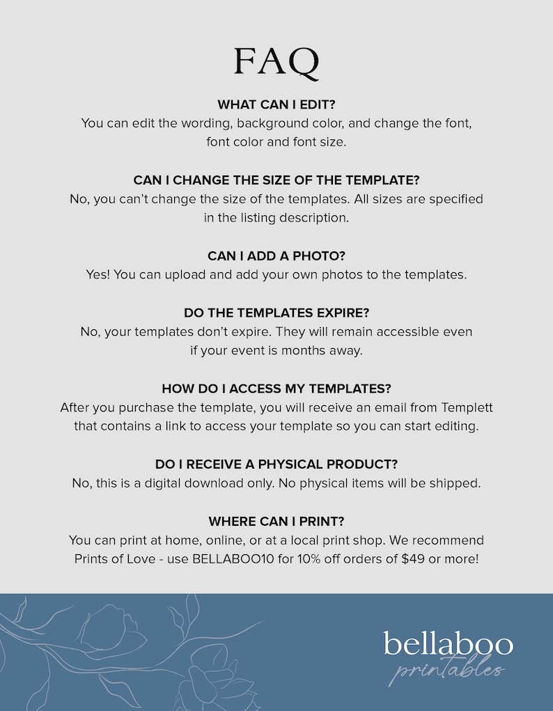 May include: FAQ about printable templates.  You can edit the wording, background color, and font.  You can add your own photos.  Templates don't expire.  You can access your templates after purchase.  This is a digital download only.  You can print at home, online, or at a local print shop.  Use BELLABOO10 for 10% off orders of $49 or more.