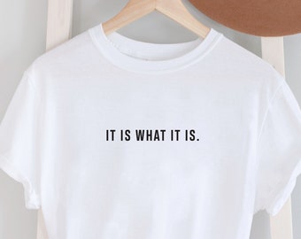 It Is What It Is Ladies T Shirt, unisex Statement t shirt, Shirts with Funny Sayings, Perfect gift, Positive, Inspiration, Cute Shirts.