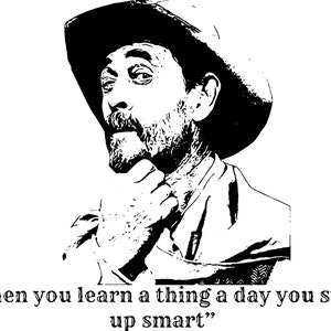May include: Black and white illustration of a man wearing a cowboy hat and a quote that reads "When you learn a thing a day you store up smart".