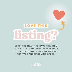 May include: A pink graphic with the text "LOVE THIS listing?" and a pink heart with an arrow pointing to it. The text below reads "CLICK THE HEART TO SAVE THIS ITEM TO A COLLECTION! FOLLOW OUR SHOP TO STAY UP TO DATE ON NEW PRODUCT ARRIVALS AND UPCOMING SALES." The text "cozy avenue" is at the bottom of the graphic.