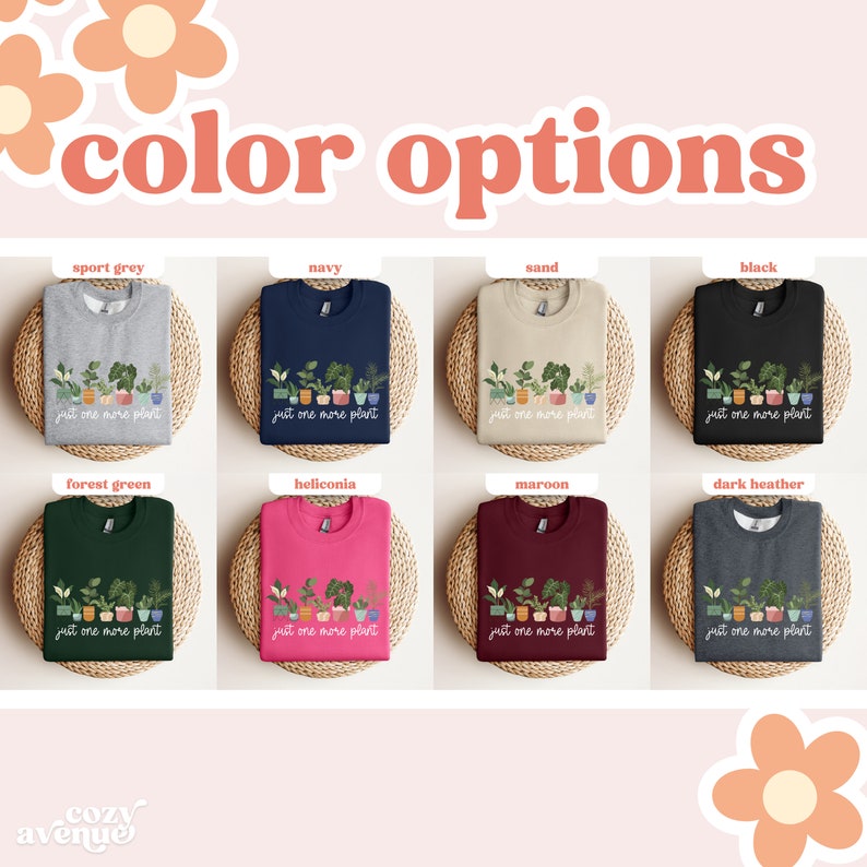 May include: A mockup of a sweatshirt with the text "just one more plant" and a row of potted plants. The sweatshirt is available in ten different colors: sport grey, navy, sand, black, forest green, heliconia, maroon, dark heather, teal, and light pink.