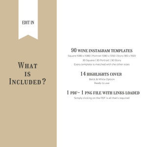 May include: A beige background with text that reads "What is included?" and "90 Wine Instagram Templates". The text lists different sizes of templates: Square 1080 x 1080, Portrait 1080 x 1350, Story 180 x 1920. The text also says "30 Square | 30 Portrait | 30 Story" and "Every template is matched with the other sizes". The text also says "14 Highlights Cover", "Balck & White Option", "Ready to use", "1 PDF - 1 PNG File with Links Loaded", and "Simply clicking on the PDF is all that's required".