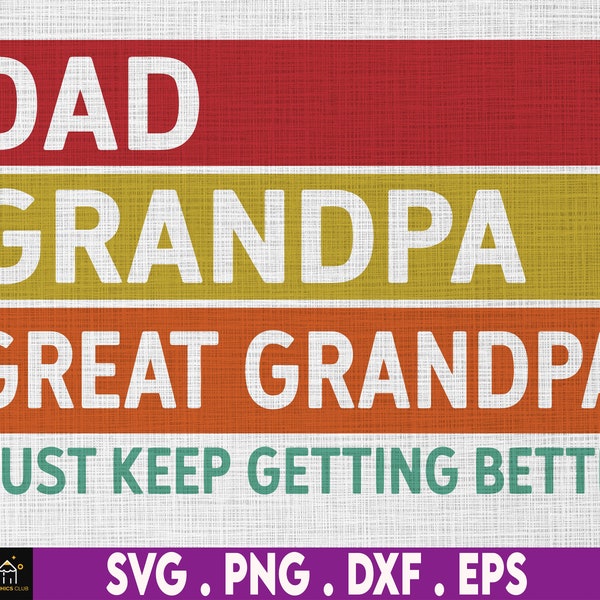 Dad Grandpa Great Grandpa, I Just Keep Getting Better Svg, Gift For Dad, Papa, Grandpa, Svg, Png Files For Cricut Sublimation