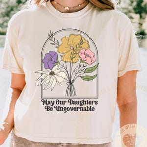 May our daughters be ungovernable shirt,Feminist Comfort Colors Boxy Tee,Floral Feminist,Subtle Protest T-Shirt, Democrat Womens Shirts,*251