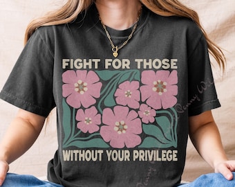 Fight For Those Without Your Privilege Comfort Colors Tee • Social Justice Ally T-Shirt • Activist Quote Top • Human Rights Empowerment Gift