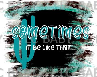 May include: A black and teal graphic with the text "sometimes it be like that" and a teal cactus illustration.