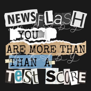 May include: A black and white image with the text "NEWSFLASH YOU ARE MORE THAN THAN A TEST SCORE" in a collage style with torn paper edges.