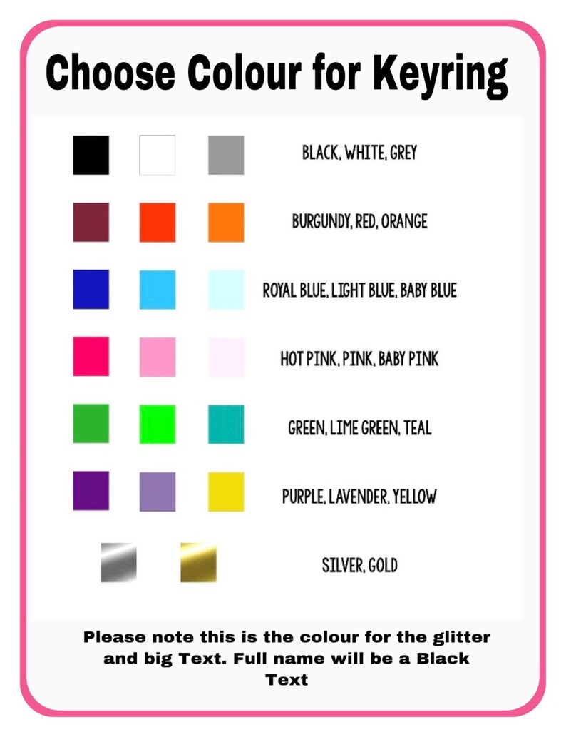 May include: A color chart for keyrings, featuring a variety of color options. The chart includes squares of black, white, grey, burgundy, red, orange, royal blue, light blue, baby blue, hot pink, pink, baby pink, green, lime green, teal, purple, lavender, yellow, silver, and gold. Text indicates the color applies to glitter and large text.