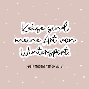 May include: A digital art print on a light pink background with white polka dots. The text in the center reads "Kekse sind meine Art von Wintersport." The text is in a handwritten style with a white outline. The bottom of the print reads "@EINFACHGLASOMENTE."