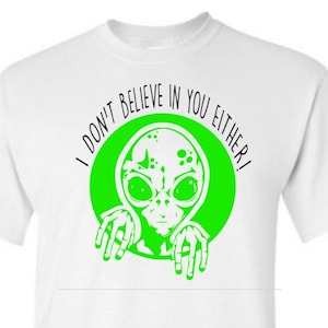Alien Extraterrestrial T-Shirts Shirt, Funny Quote &quot; I Don&#39;t Believe in you either &quot;, Outer Space, ET, UFO