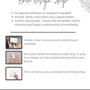 May include: A white background with the text "Bride Design Shop" in black cursive font. The text "No special software or program needed!" is listed with bullet points. The text "All text, fonts, and colours are customisable." is listed with bullet points. The text "Instant download - Access the template within minutes and begin customising immediately." is listed with bullet points. The text "Create a free Canva account and edit your template." is listed with bullet points. The text "Save your edited template as a pdf, png, or jpeg. Your design can be accessed directly from your phone." is listed with bullet points. The text "Print at home or at a professional printing shop." is listed with bullet points. The text "BRIDEDESIGNSHOP.ETSY.COM" is listed at the bottom of the page.