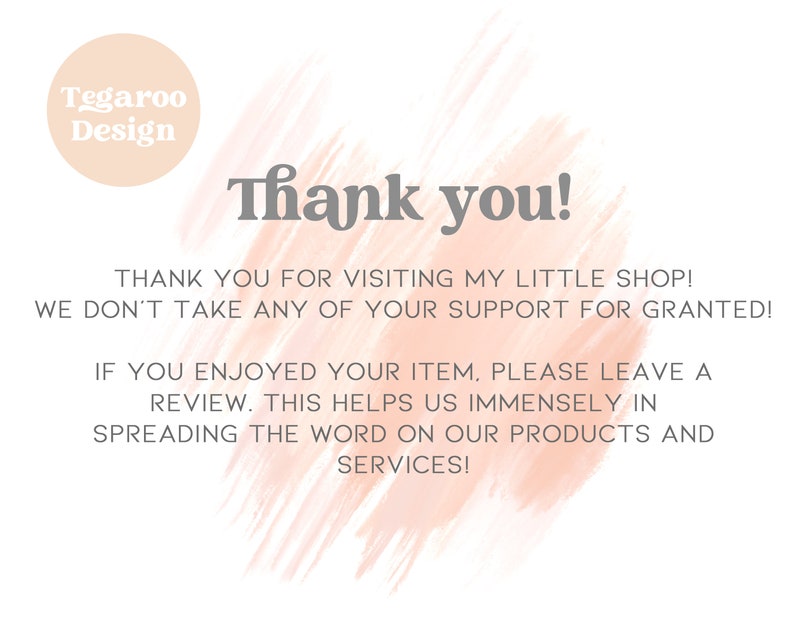 May include: A thank you message with a peach-colored background and the text "Thank you!" in a bold, gray font. The text below reads "Thank you for visiting my little shop! We don't take any of your support for granted! If you enjoyed your item, please leave a review. This helps us immensely in spreading the word on our products and services!"