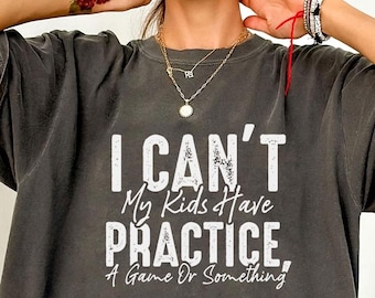 Comfort Colors® Funny Mom Shirt, I Cant My Kids Have Practice A Game Or Something, Sports Mom, Baseball Mom, Soccer Mama Gift, Football Mom
