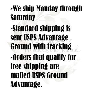 May include: Text on a white background with a floral design. The text reads: -We ship Monday through Saturday -Standard shipping is sent USPS Advantage Ground with tracking -Orders that qualify for free shipping are mailed USPS Ground Advantage.